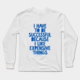 I Have to Be Successful Because I Like Expensive Things by The Motivated Type Long Sleeve T-Shirt